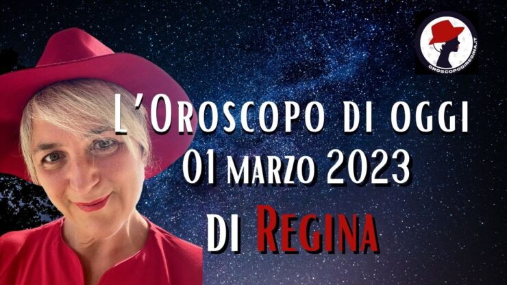 L’Oroscopo di oggi 01 marzo 2023 di Regina