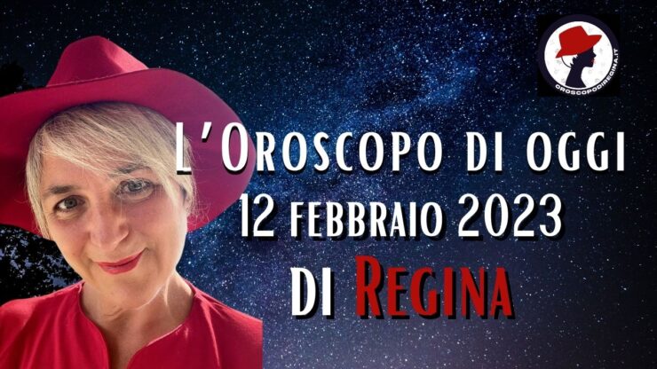 L’Oroscopo di oggi 12 febbraio 2023 di Regina