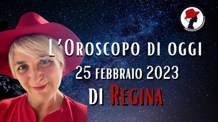 L’Oroscopo di oggi 25 febbraio 2023 di Regina