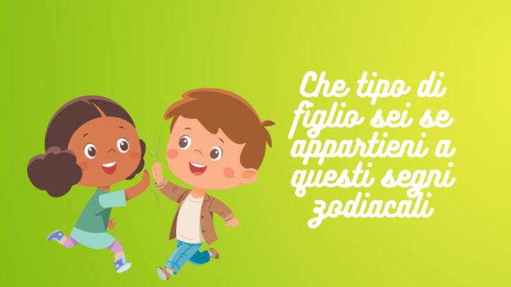 Che tipo di figlio sei se appartieni a questi segni zodiacali