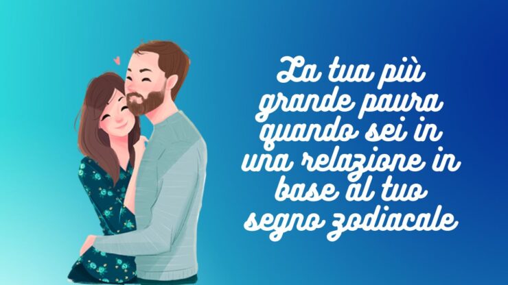 La tua più grande paura quando sei in una relazione in base al tuo segno zodiacale