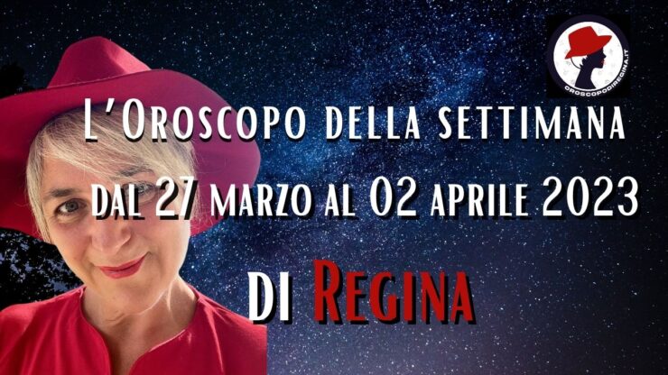 L’Oroscopo della settimana dal 27 marzo al 02 aprile 2023 di Regina