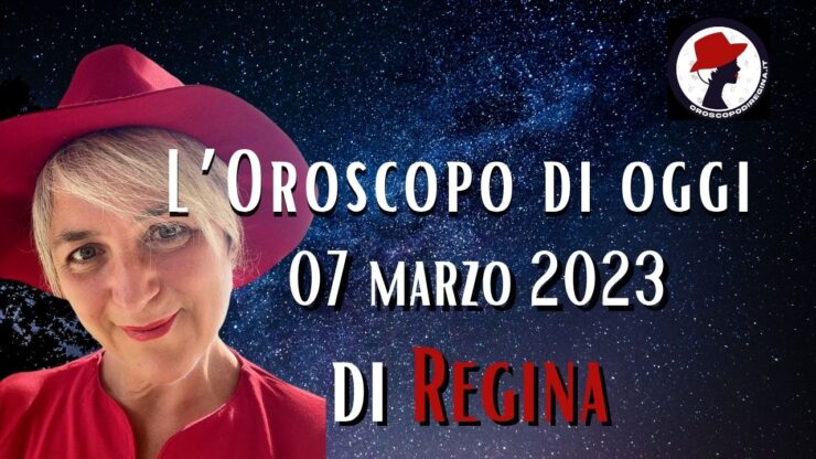l'oroscopo di oggi 07 marzo 2023 di regina